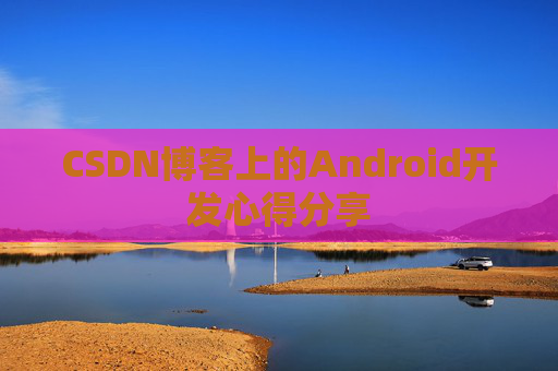 CSDN博客上的Android开发心得分享